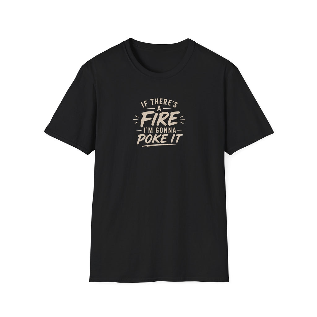If There's A Fire, I'm Gonna Poke It T-Shirt